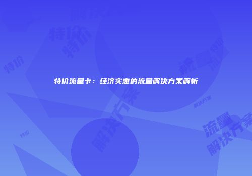 特价流量卡：经济实惠的流量解决方案解析