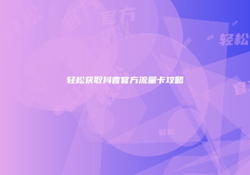 轻松获取抖音官方流量卡攻略