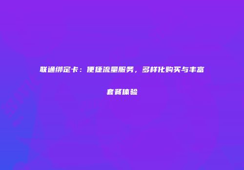联通绑定卡：便捷流量服务，多样化购买与丰富套餐体验