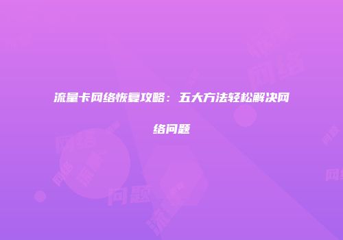 流量卡网络恢复攻略：五大方法轻松解决网络问题