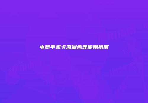电商手机卡流量合理使用指南