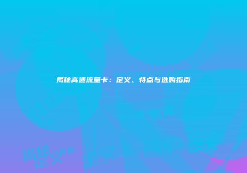 揭秘高速流量卡：定义、特点与选购指南