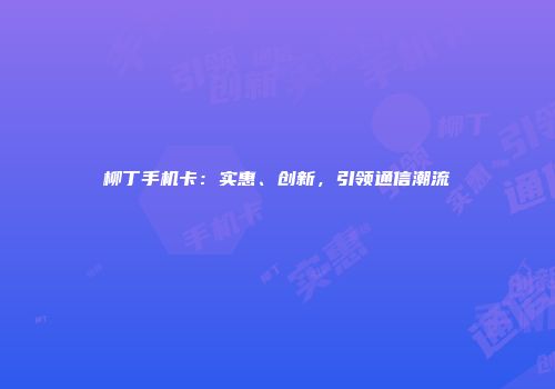 柳丁手机卡：实惠、创新，引领通信潮流