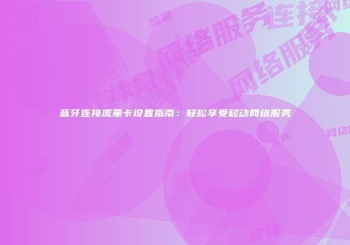 蓝牙连接流量卡设置指南：轻松享受移动网络服务