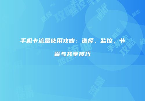 手机卡流量使用攻略：选择、监控、节省与共享技巧