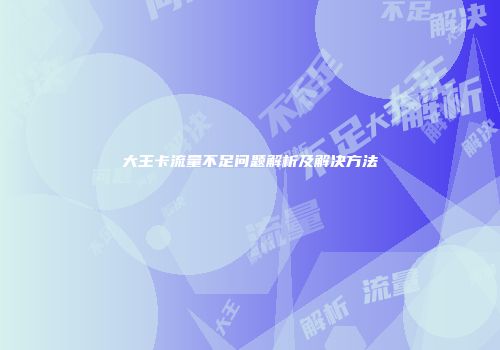 大王卡流量不足问题解析及解决方法