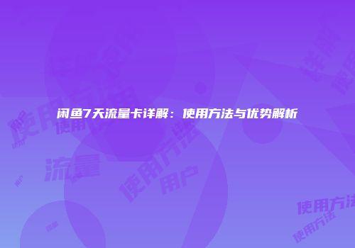 闲鱼7天流量卡详解：使用方法与优势解析
