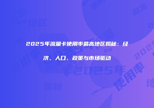 2025年流量卡使用率最高地区揭秘：经济、人口、政策与市场驱动