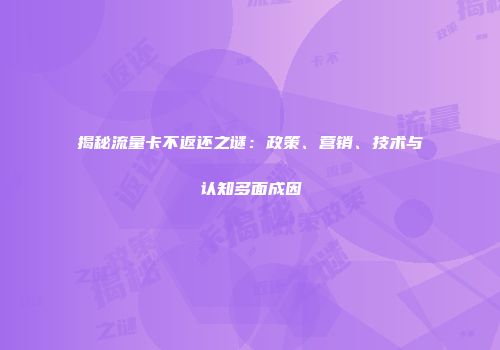 揭秘流量卡不返还之谜：政策、营销、技术与认知多面成因