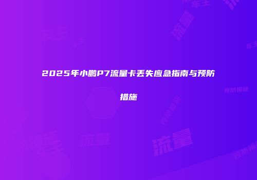 2025年小鹏P7流量卡丢失应急指南与预防措施