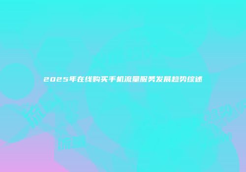 2025年在线购买手机流量服务发展趋势综述