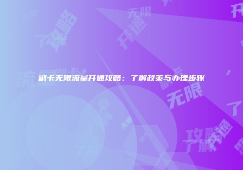 副卡无限流量开通攻略：了解政策与办理步骤