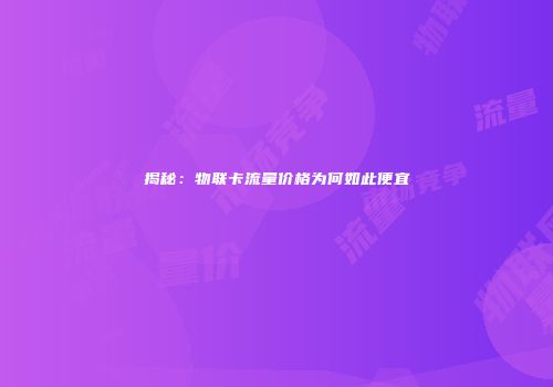 揭秘：物联卡流量价格为何如此便宜