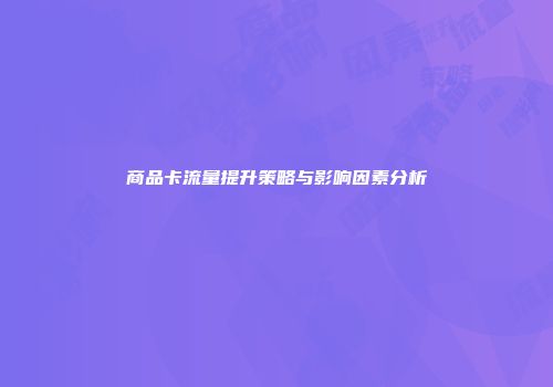 商品卡流量提升策略与影响因素分析