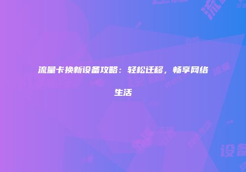 流量卡换新设备攻略：轻松迁移，畅享网络生活