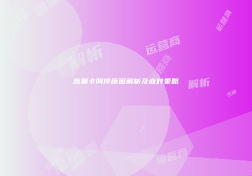 流量卡叫停原因解析及应对策略