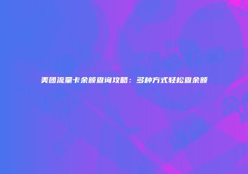 美团流量卡余额查询攻略：多种方式轻松查余额