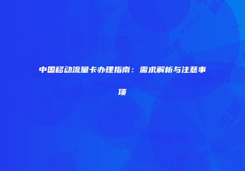 中国移动流量卡办理指南：需求解析与注意事项