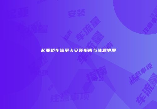 起亚轿车流量卡安装指南与注意事项