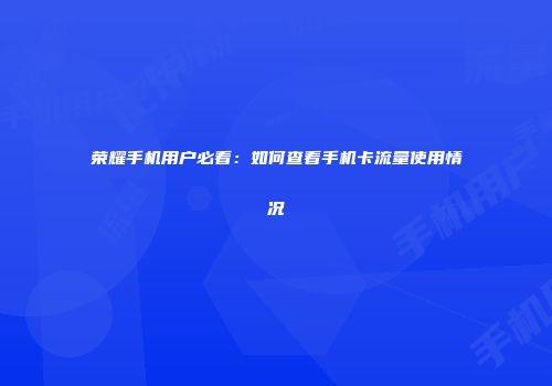 荣耀手机用户必看：如何查看手机卡流量使用情况