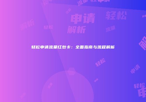 轻松申请流量红包卡：全面指南与流程解析
