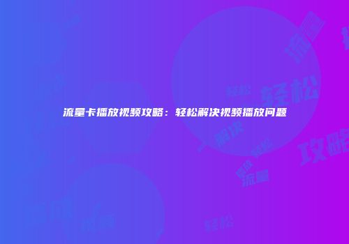 流量卡播放视频攻略：轻松解决视频播放问题