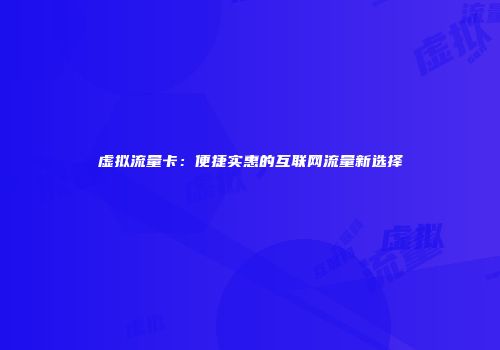 虚拟流量卡：便捷实惠的互联网流量新选择