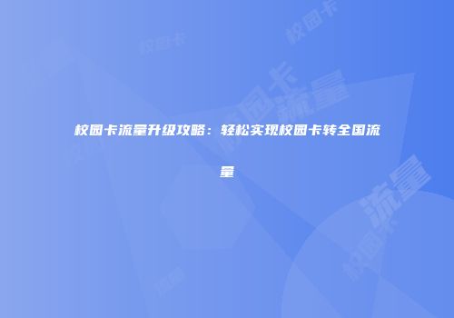 校园卡流量升级攻略：轻松实现校园卡转全国流量