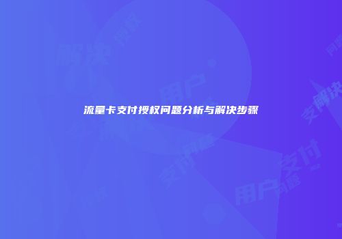 流量卡支付授权问题分析与解决步骤