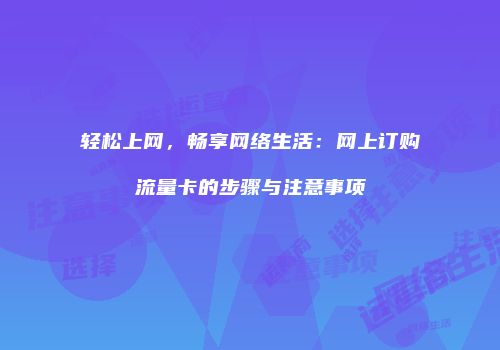 轻松上网，畅享网络生活：网上订购流量卡的步骤与注意事项