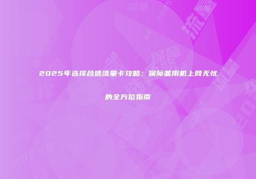 2025年选择合适流量卡攻略：保障备用机上网无忧的全方位指南