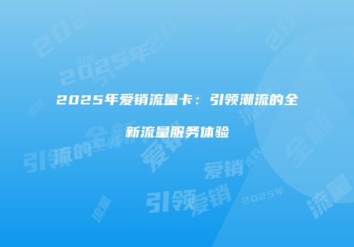2025年爱销流量卡：引领潮流的全新流量服务体验