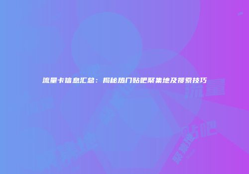 流量卡信息汇总：揭秘热门贴吧聚集地及搜索技巧