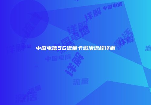 中国电信5G流量卡激活流程详解