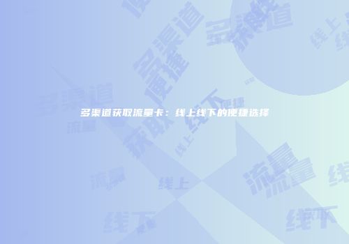 多渠道获取流量卡：线上线下的便捷选择