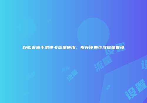 轻松设置手机单卡流量使用，提升便携性与流量管理