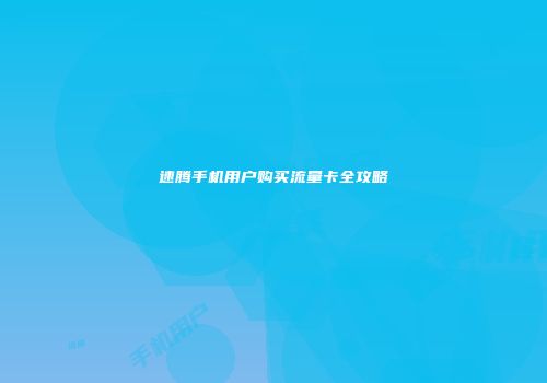 速腾手机用户购买流量卡全攻略