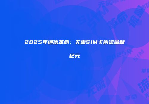 2025年通信革命：无需SIM卡的流量新纪元