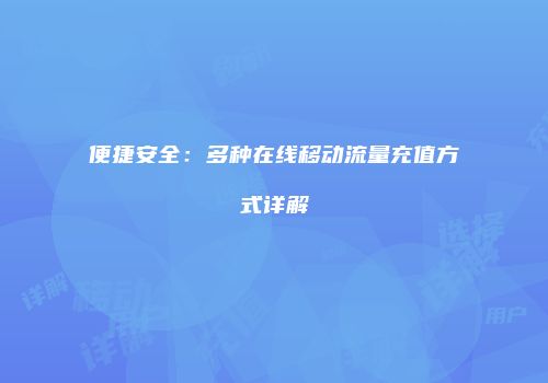 便捷安全：多种在线移动流量充值方式详解