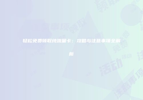 轻松免费领取纯流量卡：攻略与注意事项全解析