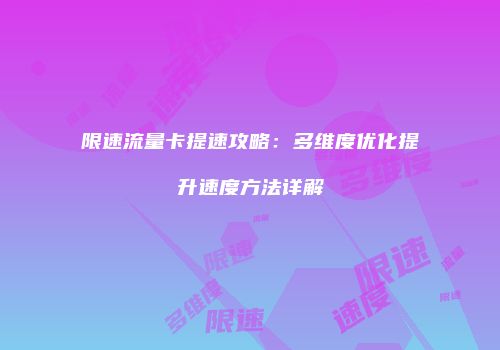 限速流量卡提速攻略：多维度优化提升速度方法详解