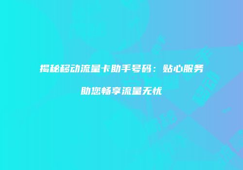 揭秘移动流量卡助手号码：贴心服务助您畅享流量无忧