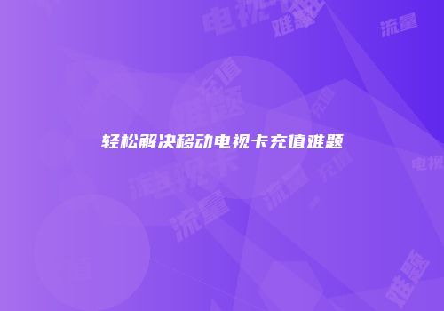 轻松解决移动电视卡充值难题