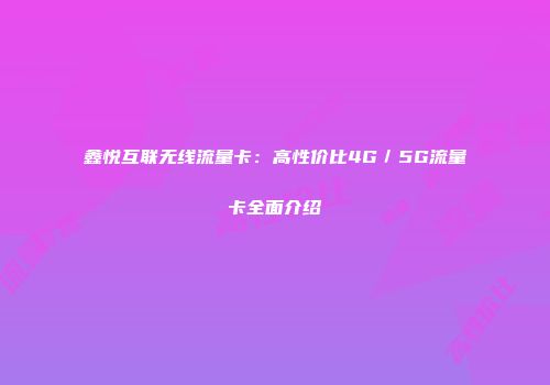 鑫悦互联无线流量卡：高性价比4G／5G流量卡全面介绍