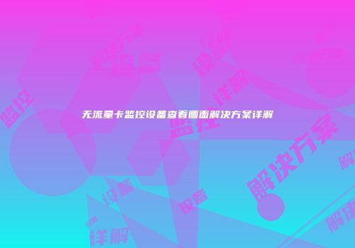 无流量卡监控设备查看画面解决方案详解