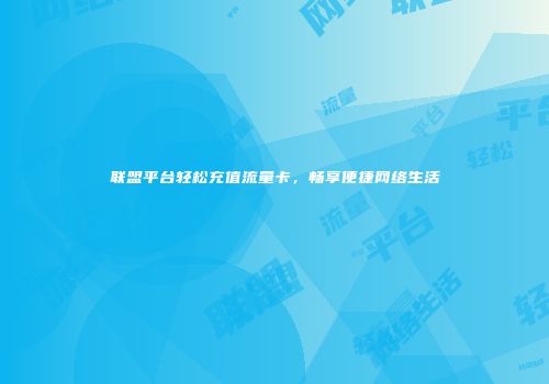 联盟平台轻松充值流量卡，畅享便捷网络生活