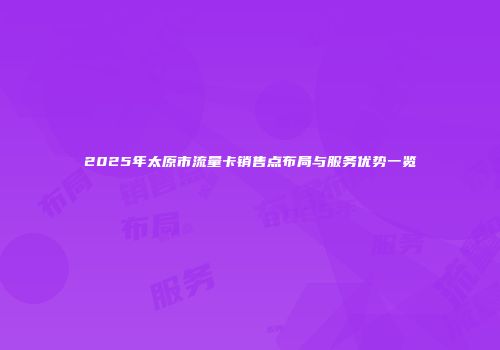 2025年太原市流量卡销售点布局与服务优势一览