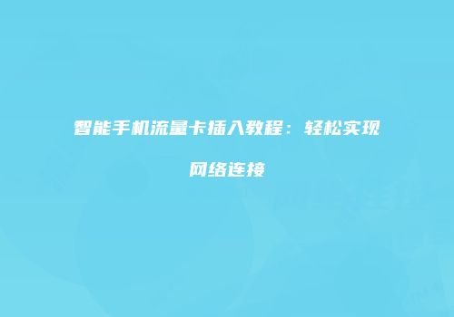 智能手机流量卡插入教程：轻松实现网络连接