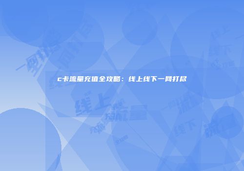 c卡流量充值全攻略：线上线下一网打尽