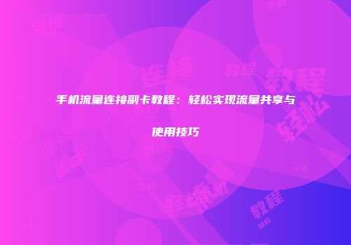 手机流量连接副卡教程：轻松实现流量共享与使用技巧